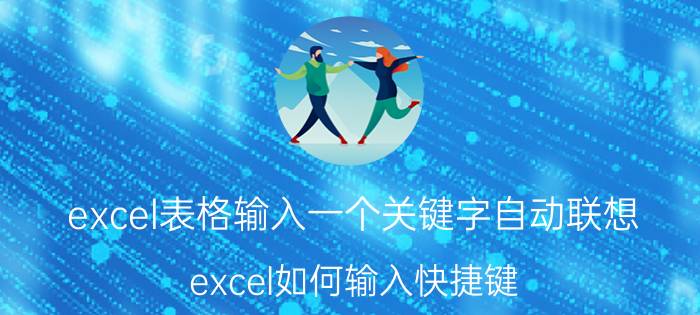 excel表格输入一个关键字自动联想 excel如何输入快捷键？